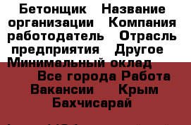 Бетонщик › Название организации ­ Компания-работодатель › Отрасль предприятия ­ Другое › Минимальный оклад ­ 30 000 - Все города Работа » Вакансии   . Крым,Бахчисарай